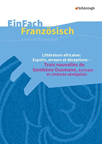 EinFach Französisch Unterrichtsmodelle: Littérature africaine: Espoirs, erreurs et déceptions Trois nouvelles de Sembène Ousmane, écrivain et cinéaste ... Unterrichtsmodelle für die Schulpraxis) von Westermann Bildungsmedien Verlag GmbH