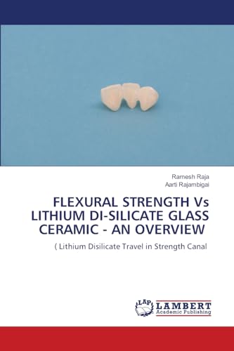 FLEXURAL STRENGTH Vs LITHIUM DI-SILICATE GLASS CERAMIC - AN OVERVIEW: Lithium Disilicate Travel in Strength Canal von LAP LAMBERT Academic Publishing