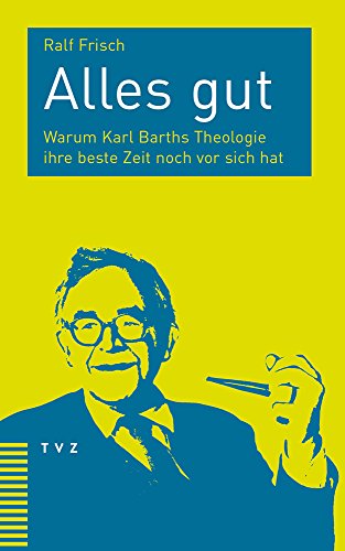 Alles gut: Warum Karl Barths Theologie ihre beste Zeit noch vor sich hat von Theologischer Verlag Ag