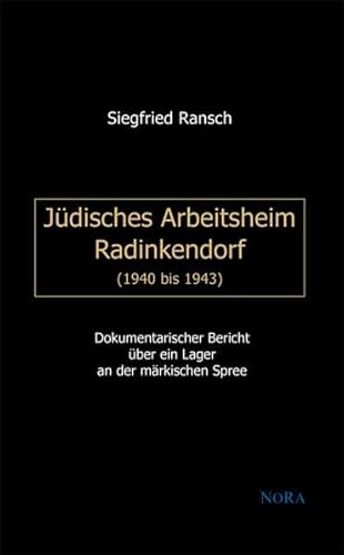 Jüdisches Arbeitsheim Radinkendorf (1940 bis 1943): Dokumentarischer Bericht über ein Lager an der märkischen Spree