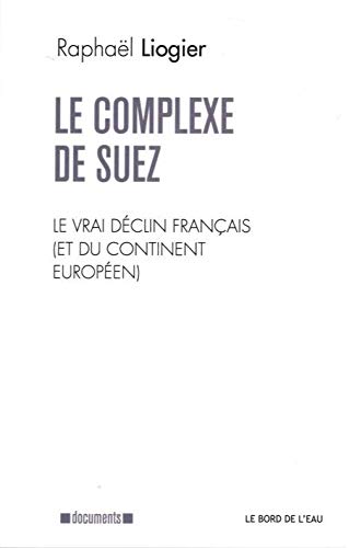 Le complexe de Suez : Le vrai déclin français (et du continent européen): Le Vrai Declin Français (Et du Continent von BORD DE L EAU