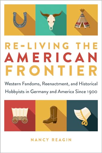 Re-living the American Frontier: Western Fandoms, Reenactment, and Historical Hobbyists in Germany and America Since 1900 (Fandom & Culture) von University of Iowa Press