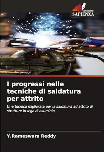 I progressi nelle tecniche di saldatura per attrito: Una tecnica migliorata per la saldatura ad attrito di strutture in lega di alluminio von Edizioni Sapienza