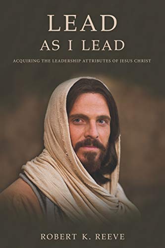 Lead As I Lead: Acquiring the Leadership Attributes of Jesus Christ