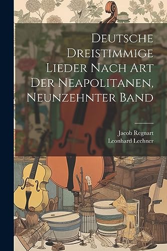 Deutsche Dreistimmige Lieder nach Art der Neapolitanen, Neunzehnter Band von Legare Street Press