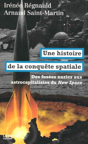 Une histoire de la conquête spatiale: Des fusées nazies aux astrocapitalistes du New Space