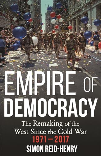 Empire of Democracy: The Remaking of the West since the Cold War, 1971-2017