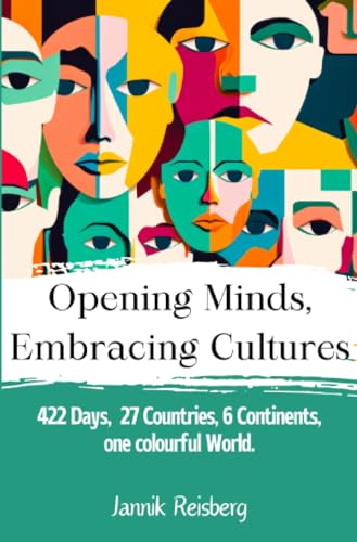 Opening Minds, Embracing Cultures: 422 days, 27 countries, 6 continents, 1 colourful earth. von epubli