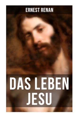 Das Leben Jesu: Aufsehenerregende Jesus-Biografie - Der historische Jesus (Kindheit und Jugend Jesu + Johannes der Täufer + Jesus zu Kapernaum + Predigten am See + Johannes Tod...)