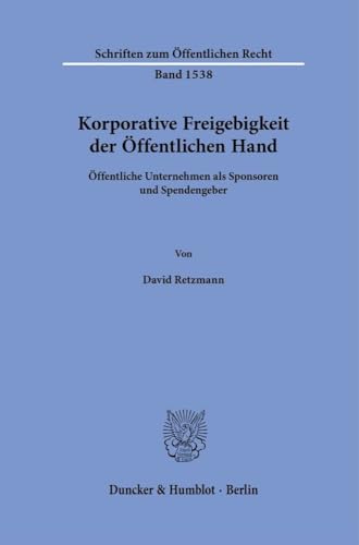 Korporative Freigebigkeit der Öffentlichen Hand: Öffentliche Unternehmen als Sponsoren und Spendengeber (Schriften zum Öffentlichen Recht)