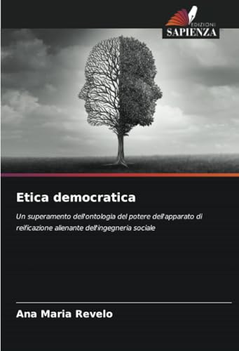 Etica democratica: Un superamento dell'ontologia del potere dell'apparato di reificazione alienante dell'ingegneria sociale von Edizioni Sapienza