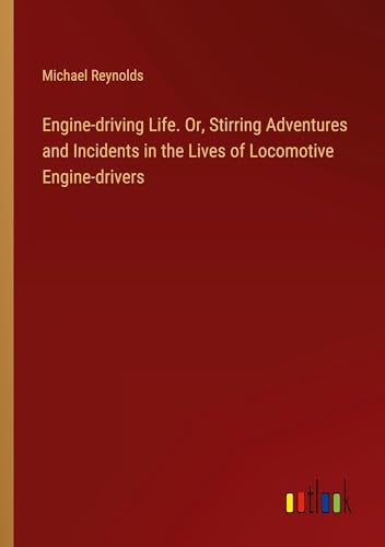Engine-driving Life. Or, Stirring Adventures and Incidents in the Lives of Locomotive Engine-drivers von Outlook Verlag
