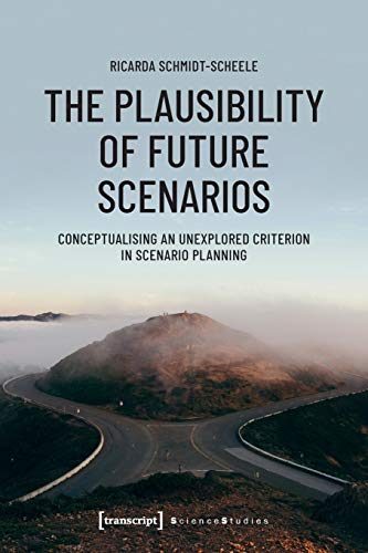 The Plausibility of Future Scenarios: Conceptualising an Unexplored Criterion in Scenario Planning (Science Studies) von transcript Verlag