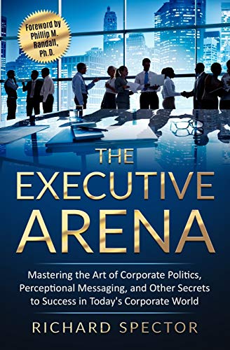 The Executive Arena: Mastering the Art of Corporate Politics, Perceptional Messaging, and Other Secrets to Success in Today's Corporate World (The Arena Trilogy, Band 1)