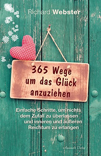 365 Wege um das Glück anzuziehen: Einfache Schritte, um nichts dem Zufall zu überlassen und inneren und äußeren Reichtum zu erlangen