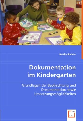 Dokumentation im Kindergarten: Grundlagen der Beobachtung und Dokumentation sowie Umsetzungsmöglichkeiten