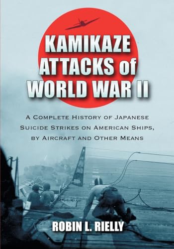 Kamikaze Attacks of World War II: A Complete History of Japanese Suicide Strikes on American Ships, by Aircraft and Other Means
