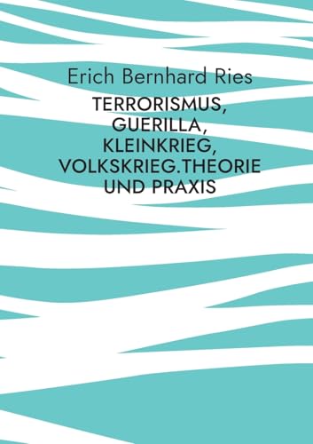 Terrorismus, Guerilla, Kleinkrieg, Volkskrieg.Theorie und Praxis: Eine Sozial- und Theoriegeschichte von den Anfängen bis 1985 von BoD – Books on Demand