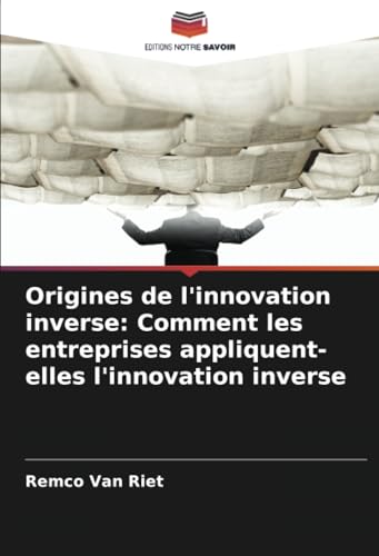 Origines de l'innovation inverse: Comment les entreprises appliquent-elles l'innovation inverse von Editions Notre Savoir