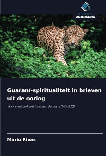 Guaraní-spiritualiteit in brieven uit de oorlog: Voor onafhankelijkheid aan de kust (1810-1830) von Uitgeverij Onze Kennis