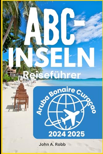 ABC-Inseln Reiseführer 2024 2025: Entdecken Sie Aruba, Bonaire und Curaçao durch Strände, Abenteuer und lokale Kultur von Independently published