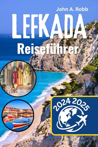 Lefkada Reiseführer 2024 2025: Ihr vollständiger Reiseführer zu den versteckten Juwelen, atemberaubenden Stränden und kulturellen Schätzen von Eine der Ionischen Inseln von Independently published