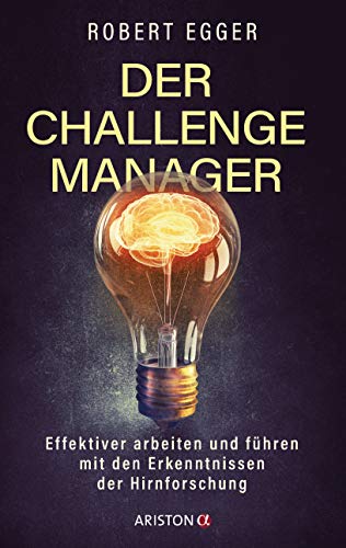 Der Challenge-Manager: Effektiver arbeiten und führen mit den Erkenntnissen der Hirnforschung