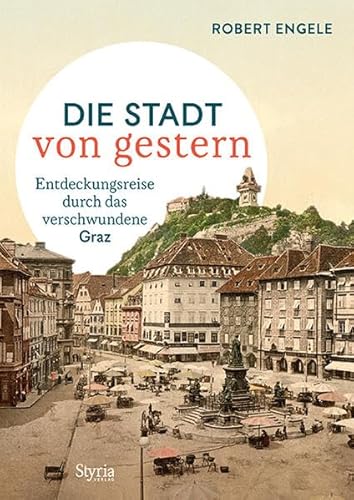 Graz: Die Stadt von gestern. Entdeckungsreise durch das verschwundene Graz von Styria Verlag
