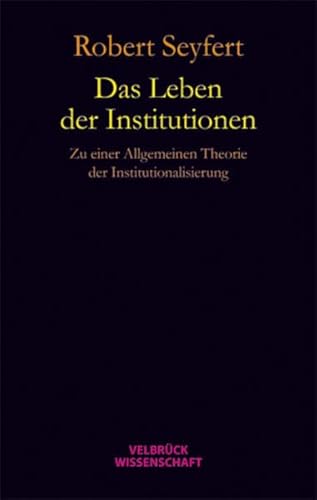 Das Leben der Institutionen: Zu einer allgemeinen Theorie der Institutionalisierung von Velbrueck GmbH