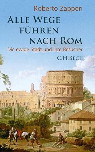 Alle Wege führen nach Rom: Die ewige Stadt und ihre Besucher von Beck C. H.