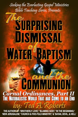 The Surprising Dismissal of Water Baptism and The Communion: The Naturalistic World That Had Come to an End; Carnal Ordinances, Part 2 von Independently published