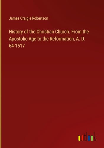 History of the Christian Church. From the Apostolic Age to the Reformation, A. D. 64-1517 von Outlook Verlag