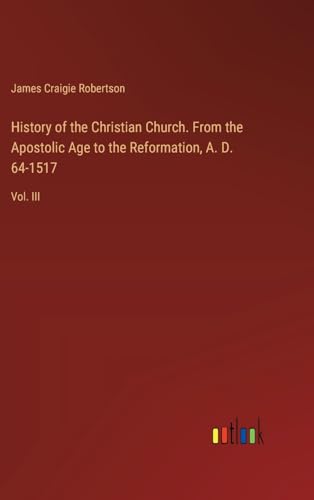 History of the Christian Church. From the Apostolic Age to the Reformation, A. D. 64-1517: Vol. III von Outlook Verlag