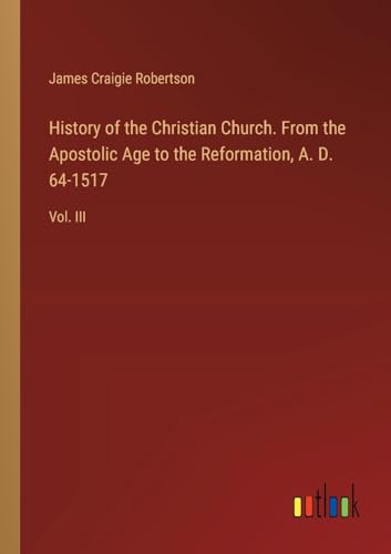 History of the Christian Church. From the Apostolic Age to the Reformation, A. D. 64-1517: Vol. III von Outlook Verlag
