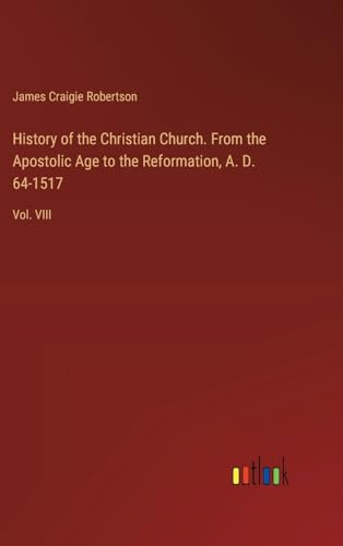 History of the Christian Church. From the Apostolic Age to the Reformation, A. D. 64-1517: Vol. VIII von Outlook Verlag
