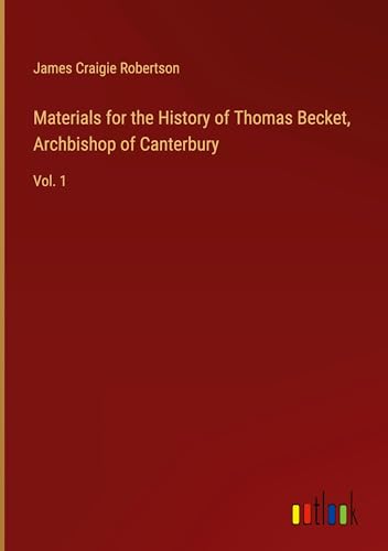 Materials for the History of Thomas Becket, Archbishop of Canterbury: Vol. 1 von Outlook Verlag