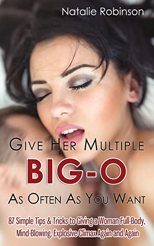 Give Her Multiple Big-O As Often As You Want: 87 Simple Tips & Tricks to Giving a Woman Full-Body, Mind-Blowing, Explosive Climax Again and Again (Guide To Better Sex Series, Band 2)