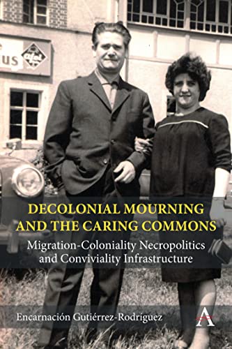 Decolonial Mourning and the Caring Commons: Migration-Coloniality Necropolitics and Conviviality Infrastructure (Anthem Studies in Decoloniality and Migration) von Anthem Press