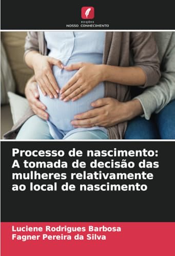 Processo de nascimento: A tomada de decisão das mulheres relativamente ao local de nascimento von Edições Nosso Conhecimento