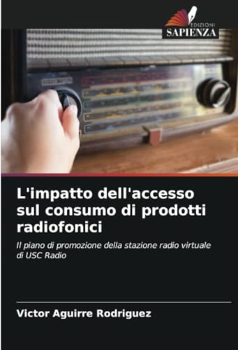 L'impatto dell'accesso sul consumo di prodotti radiofonici: Il piano di promozione della stazione radio virtuale di USC Radio von Edizioni Sapienza