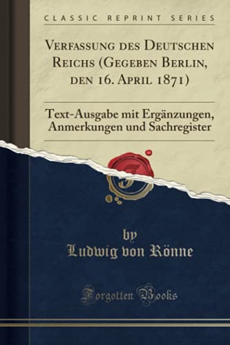 Verfassung des Deutschen Reichs (Gegeben Berlin, den 16. April 1871) (Classic Reprint): Text-Ausgabe mit Ergänzungen, Anmerkungen und Sachregister von Forgotten Books