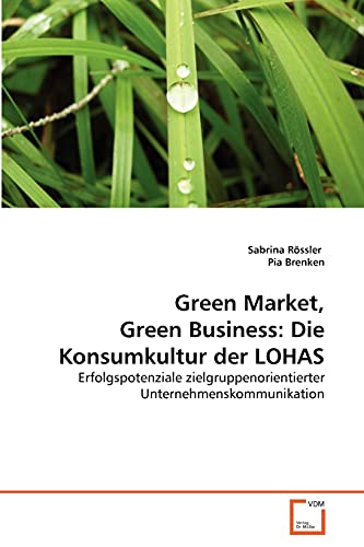 Green Market, Green Business: Die Konsumkultur der LOHAS: Erfolgspotenziale zielgruppenorientierter Unternehmenskommunikation