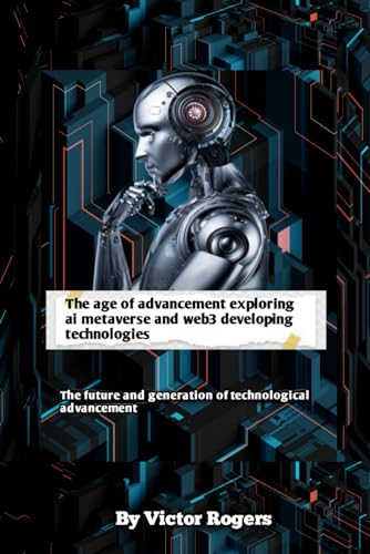 Age of advancement exploring ai metaverse and web3 developing technologies: Ai Technological advancement the future age of ai web3 and metaverse von Independently published