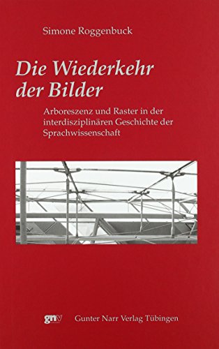 Die Wiederkehr der Bilder: Arboreszenz und Raster in der interdisziplinären Geschichte der Sprachwissenschaft von Narr Francke Attempto