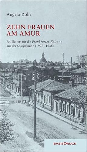 Zehn Frauen am Amur: Feuilletons für die Frankfurter Zeitung. Reportagen und Erzählungen aus der Sowjetunion (1928 – 1936)