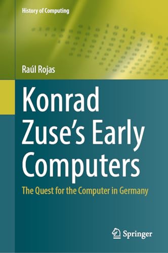 Konrad Zuse's Early Computers: The Quest for the Computer in Germany (History of Computing) von Springer