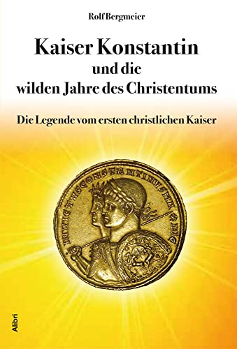 Kaiser Konstantin und die wilden Jahre des Christentums: Die Legende vom ersten christlichen Kaiser von Alibri Verlag
