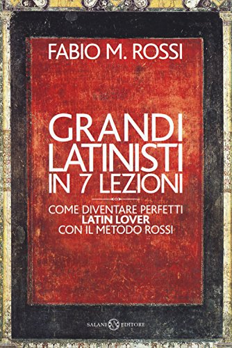 Grandi latinisti in 7 lezioni. Come diventare perfetti latin lover con il metodo Rossi von Salani