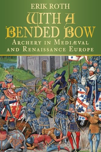 With a Bended Bow: Archery in Medieval and Renaissance Europe: Archery in Mediaeval and Renaissance Europe von History Press