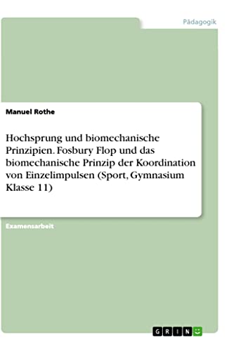 Hochsprung und biomechanische Prinzipien. Fosbury Flop und das biomechanische Prinzip der Koordination von Einzelimpulsen (Sport, Gymnasium Klasse 11): Staatsexamensarbeit von Books on Demand